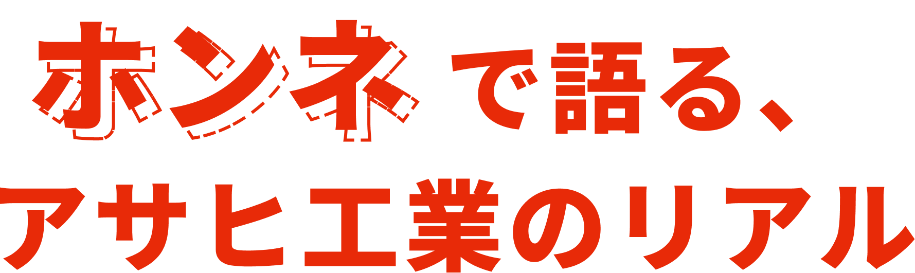 本音で語るアサヒ工業のリアル